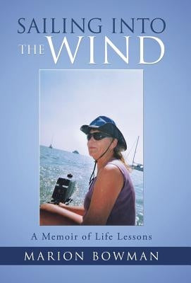 Sailing into the Wind: A Memoir of Life Lessons by Bowman, Marion