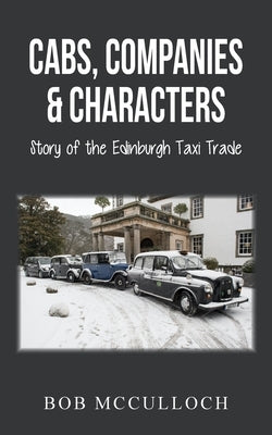 Cabs, Companies & Characters: Story of the Edinburgh Taxi Trade by McCulloch, Bob