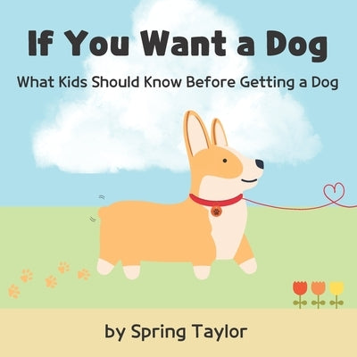 If You Want a Dog: What Kids Should Know Before Getting a Dog by Taylor, Spring