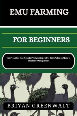 Emu Farming for Beginners: Your Essential Handbook for Thriving in poultry: From Setup and Care to Profitable Management. by Greenwalt, Briyan