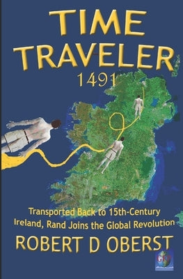 Time Traveler 1491: Transported Back to 15th-Century Ireland, Rand Joins the Global Revolution by Oberst, Robert D.