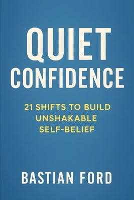 Quiet confidence: 21 Shifts to Build Unshakable Self-Belief by Ford, Bastian
