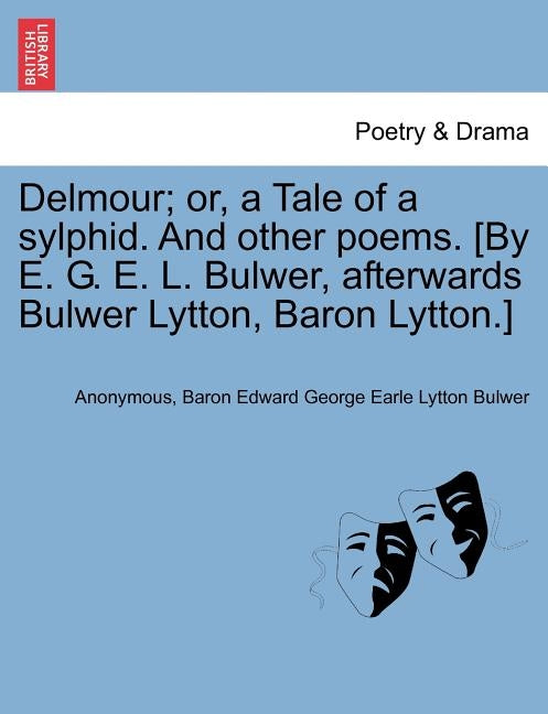 Delmour; Or, a Tale of a Sylphid. and Other Poems. [By E. G. E. L. Bulwer, Afterwards Bulwer Lytton, Baron Lytton.] by Anonymous