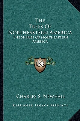The Trees of Northeastern America: The Shrubs of Northeastern America by Newhall, Charles S.