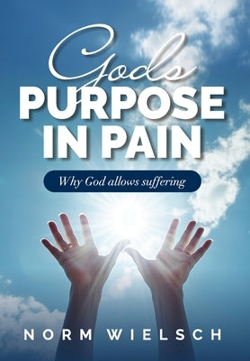 God's Purpose in Pain: Why God Allows Suffering by Wielsch, Norm