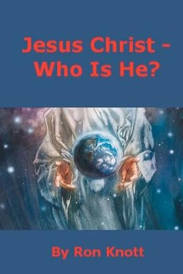 Jesus Christ - Who Is He? by Knott, Ron