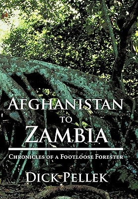 Afghanistan to Zambia: Chronicles of a Footloose Forester by Pellek, Dick
