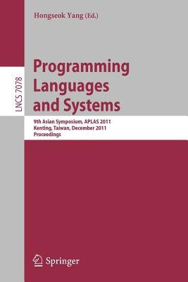 Programming Languages and Systems: 9th Asian Symposium, Aplas 2011, Kenting, Taiwan, December 5-7, 2011. Proceedings by Yang, Hongseok