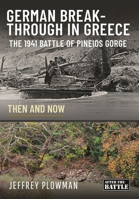 German Breakthrough in Greece: The 1941 Battle of Pineios Gorge - Then and Now by Plowman, Jeffrey