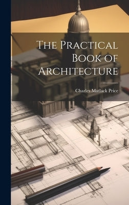 The Practical Book of Architecture by Price, Charles Matlack