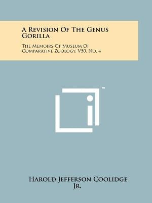 A Revision of the Genus Gorilla: The Memoirs of Museum of Comparative Zoology, V50, No. 4 by Coolidge Jr, Harold Jefferson