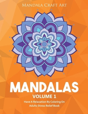 Mandalas Volume 1: Have A Relaxation By Coloring On Adults Stress Relief Book ( Large Size Unique Patterns Pages For Yoga And Meditation by Art, Mandala Craft