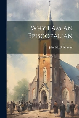 Why I Am An Episcopalian by Krumm, John McGill