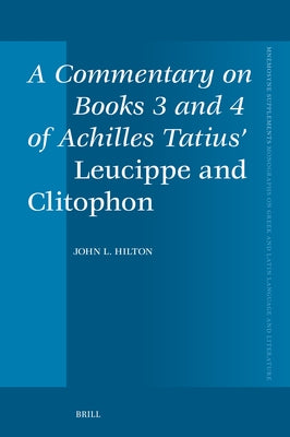 A Commentary on Books 3 and 4 of Achilles Tatius' Leucippe and Clitophon by L. Hilton, John