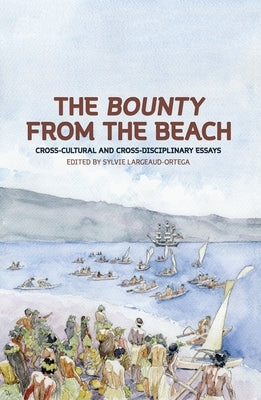 The Bounty from the Beach: Cross-Cultural and Cross-Disciplinary Essays by Largeaud-Ortega, Sylvie