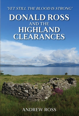 Donald Ross and the Highland Clearances: 'Yet Still the Blood Is Strong' by Ross, Andrew