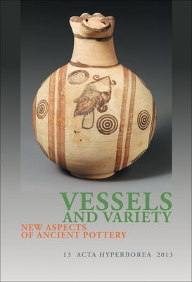 Vessels and Variety: New Aspects of Ancient Pottery Volume 13 by Thomasen, Hanne
