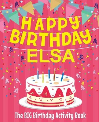 Happy Birthday Elsa - The Big Birthday Activity Book: (Personalized Children's Activity Book) by Birthdaydr
