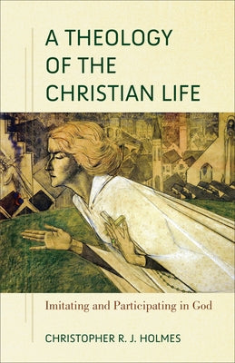 Theology of the Christian Life by Holmes, Christopher R. J.