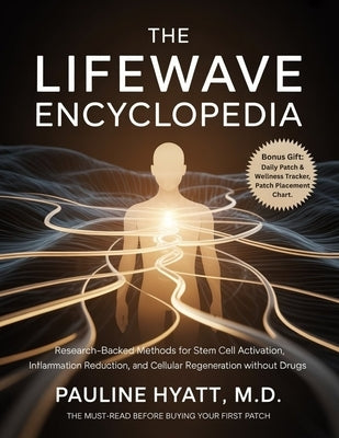 The LifeWave Encyclopedia: Research-Backed Methods for Stem Cell Activation, Inflammation Reduction, and Cellular Regeneration Without Drugs. by Hyatt M. D., Pauline