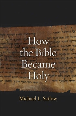 How the Bible Became Holy by Satlow, Michael L.