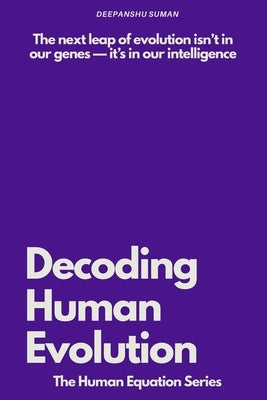 Decoding Human Evolution: Consciousness, Intelligence, and the Future of Humanity by Suman, Deepanshu