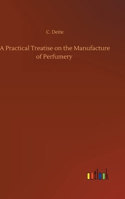 A Practical Treatise on the Manufacture of Perfumery by Deite, C.