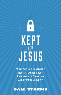 Kept for Jesus: What the New Testament Really Teaches about Assurance of Salvation and Eternal Security by Storms, Sam