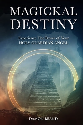 Magickal Destiny: Experience The Power of Your Holy Guardian Angel by Brand, Damon