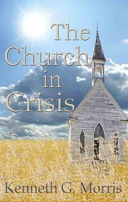 The Church in Crisis by Morris, Kenneth G.