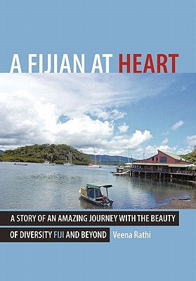 A Fijian At Heart: A Story Of An Amazing Journey With the beauty Of Diversity Fiji and Beyond by Rathi, Veena