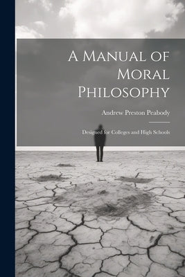 A Manual of Moral Philosophy: Designed for Colleges and High Schools by Peabody, Andrew Preston