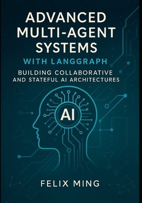 Advanced Multi-Agent Systems with LangGraph: Building Collaborative and Stateful AI Architectures: Dive into the world of multi-agent AI with LangGrap by Ming, Felix