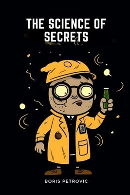 The Science of Secrets: A Historical Novel of Chemistry Lessons by Petrovic, Boris