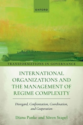 International Organizations and the Management of Regime Complexity: Disregard, Confrontation, Coordination, and Cooperation by Panke, Diana