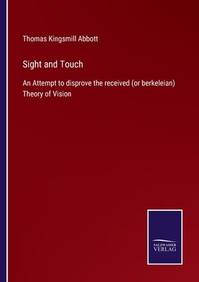 Sight and Touch: An Attempt to disprove the received (or berkeleian) Theory of Vision by Abbott, Thomas Kingsmill