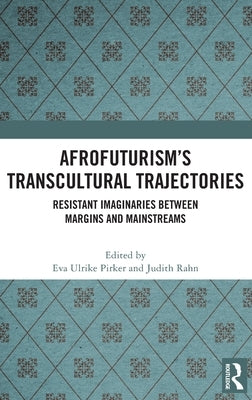 Afrofuturism's Transcultural Trajectories: Resistant Imaginaries Between Margins and Mainstreams by Pirker, Eva Ulrike