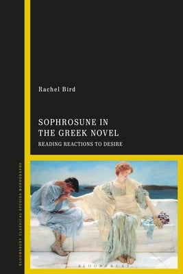 Sophrosune in the Greek Novel: Reading Reactions to Desire by Bird, Rachel