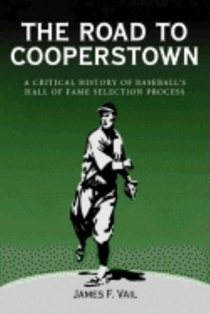 The Road to Cooperstown a Critical History of Baseball's Hall of Fame Selection Process by Vail, James F.