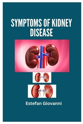 Symptoms of Kidney Disease: Understanding Symptoms of Kidney Disease by Giovanni, Estefan
