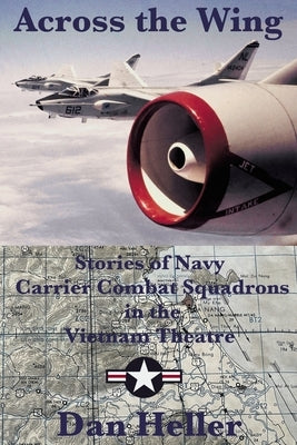 Across the Wing: Stories of Navy Carrier Combat Squadrons in the Vietnam Theatre by Heller, Dan