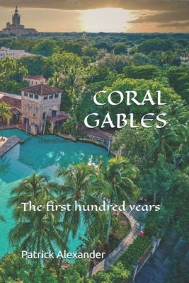 Coral Gables: The First Hundred Years by Alexander, Patrick