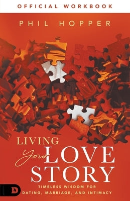 The Official Workbook for Living Your Love Story: Timeless Wisdom for Dating, Marriage, and Intimacy by Hopper, Phil