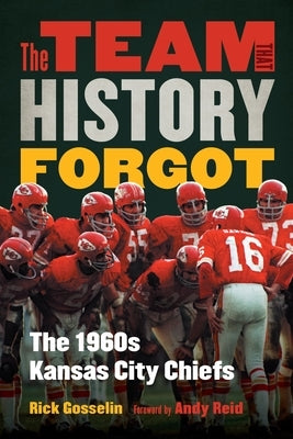 The Team That History Forgot: The 1960s Kansas City Chiefs by Gosselin, Rick