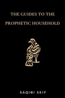 The Guides to the Prophetic Household by Seif, Saqibi