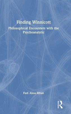 Finding Winnicott: Philosophical Encounters with the Psychoanalytic by Abou-Rihan, Fadi