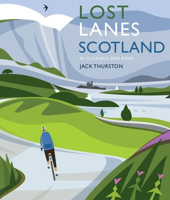 Lost Lanes Scotland: 40 Glorious Bike Rides on Quiet Roads and Gravel Trails by Thurston, Jack