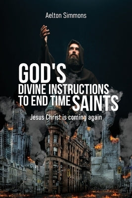 God's Divine Instructions to End Time Saints: Jesus Christ is Coming Again by Simmons, Aelton