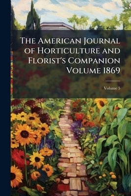 The American Journal of Horticulture and Florist's Companion Volume 1869; Volume 5 by Anonymous