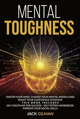 Mental Toughness: Master your mind, change your mental models and boost your confidence (stoicism). This Book includes: Self Discipline by Gilman, Jack
